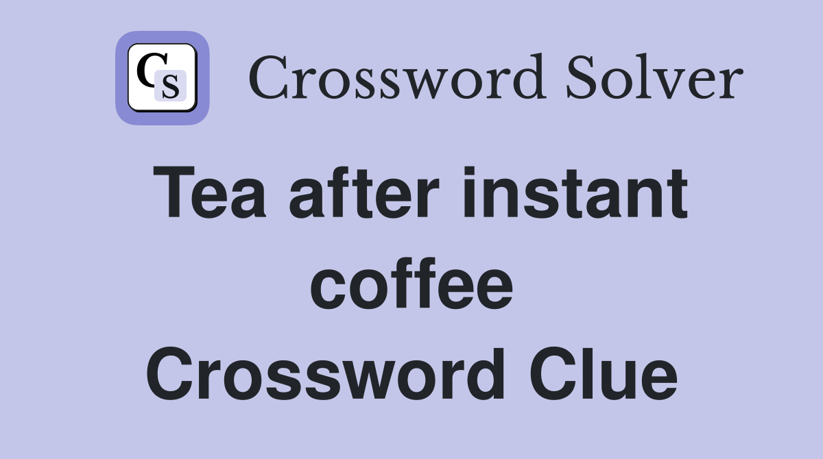 Tea after instant coffee Crossword Clue