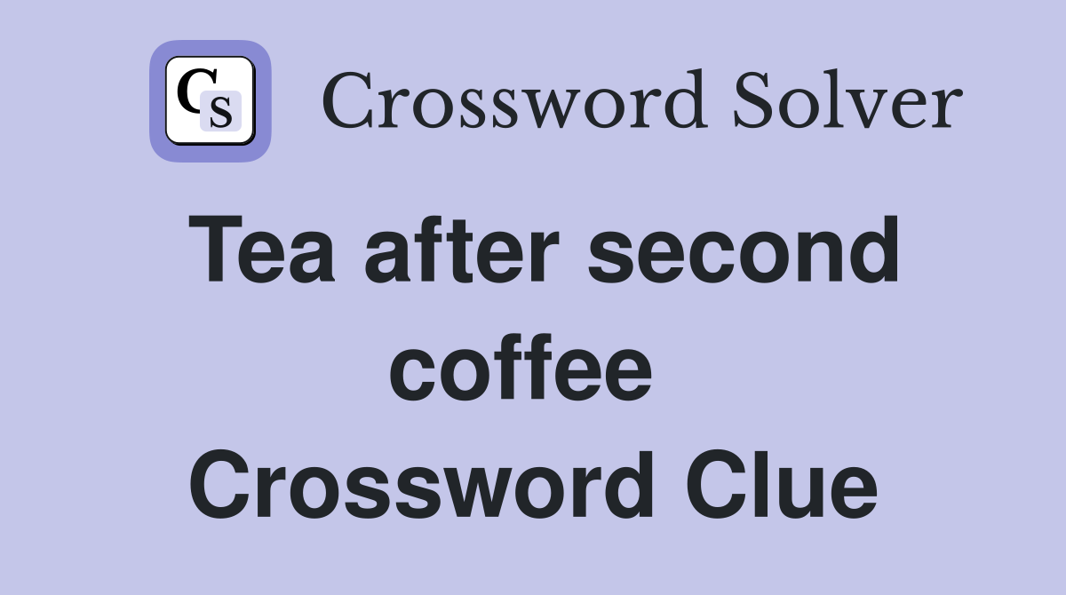 Tea after second coffee  Crossword Clue