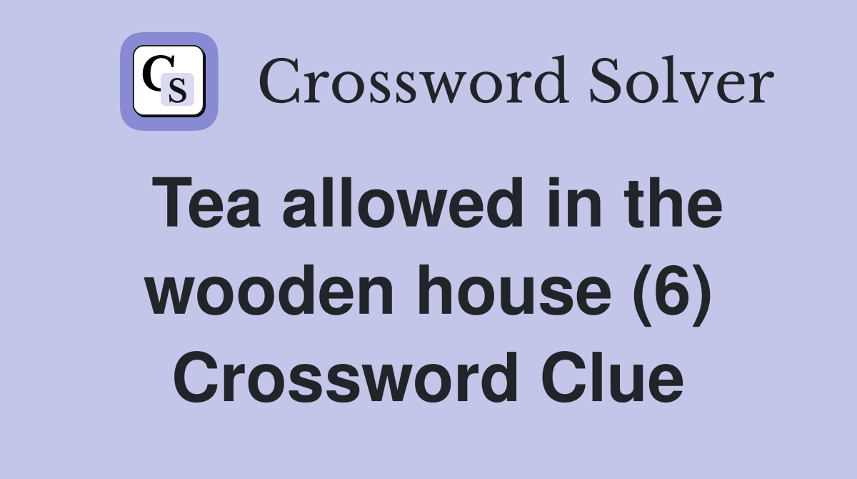 Tea allowed in the wooden house (6) Crossword Clue