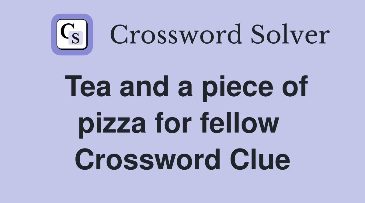 Tea and a piece of pizza for fellow  Crossword Clue