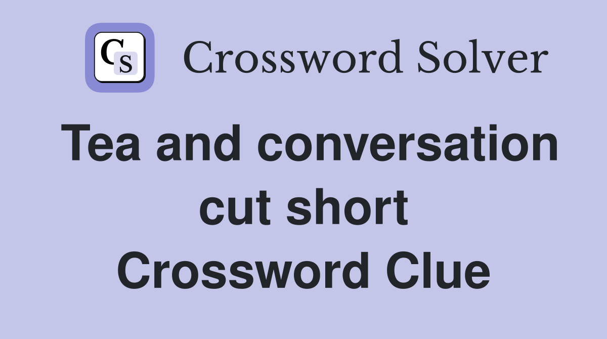 Tea and conversation cut short Crossword Clue