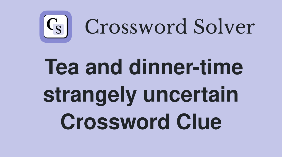 Tea and dinner-time strangely uncertain Crossword Clue