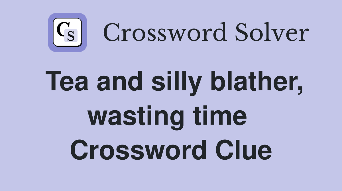 Tea and silly blather, wasting time  Crossword Clue