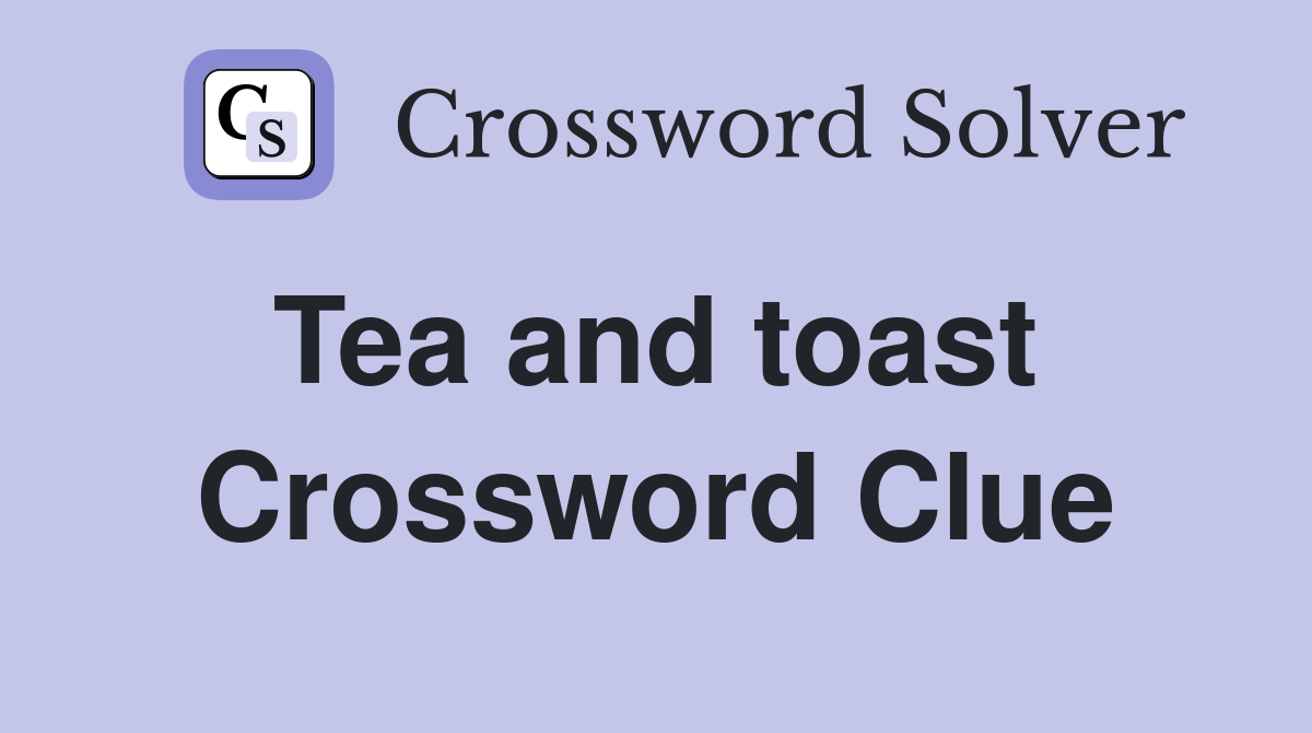 Tea and toast  Crossword Clue