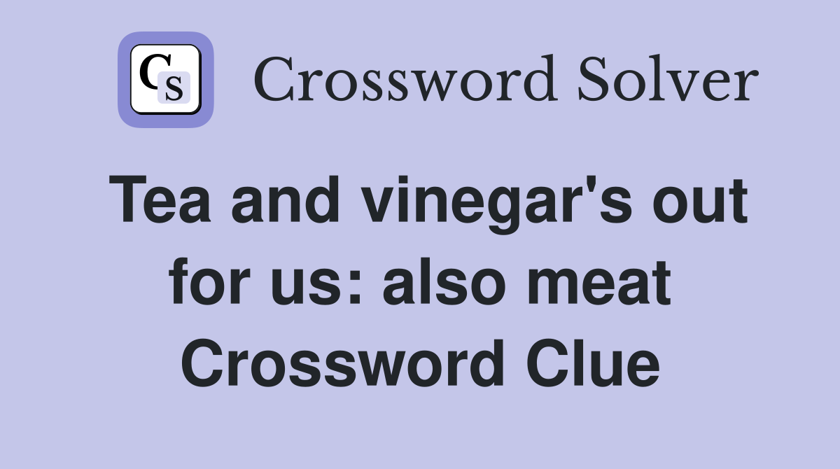 Tea and vinegar's out for us: also meat Crossword Clue