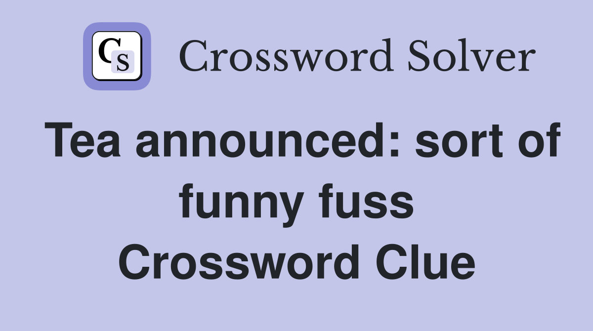 Tea announced: sort of funny fuss Crossword Clue