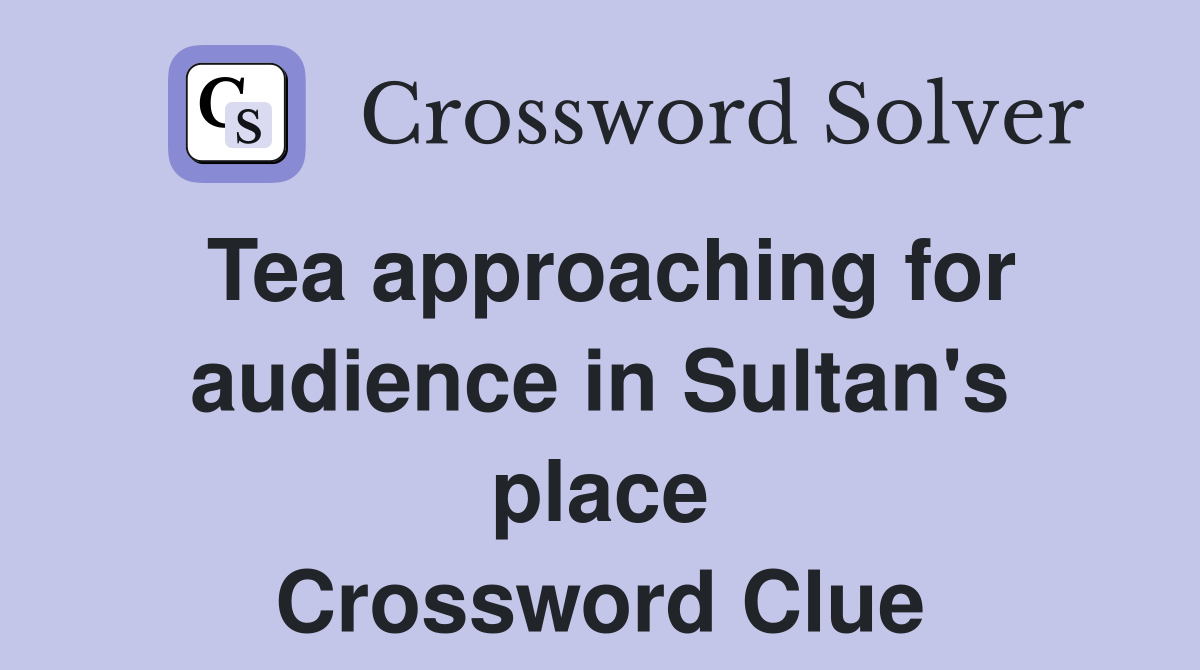 Tea approaching for audience in Sultan's place Crossword Clue