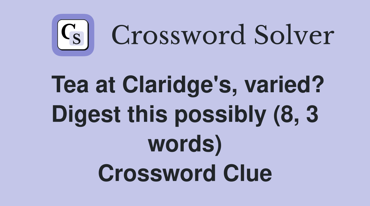 Tea at Claridge's, varied? Digest this possibly (8, 3 words) Crossword Clue