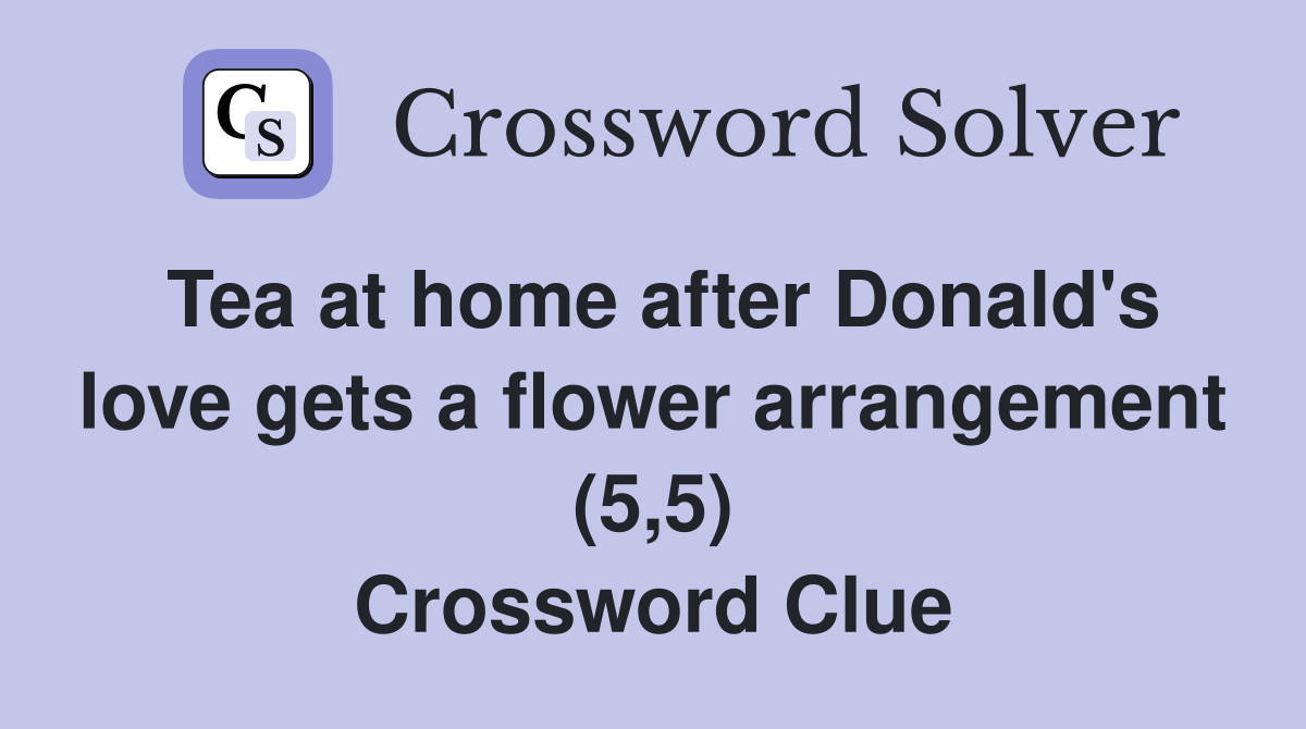 Tea at home after Donald's love gets a flower arrangement (5,5) Crossword Clue