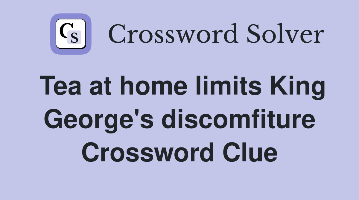 Tea at home limits King George's discomfiture Crossword Clue