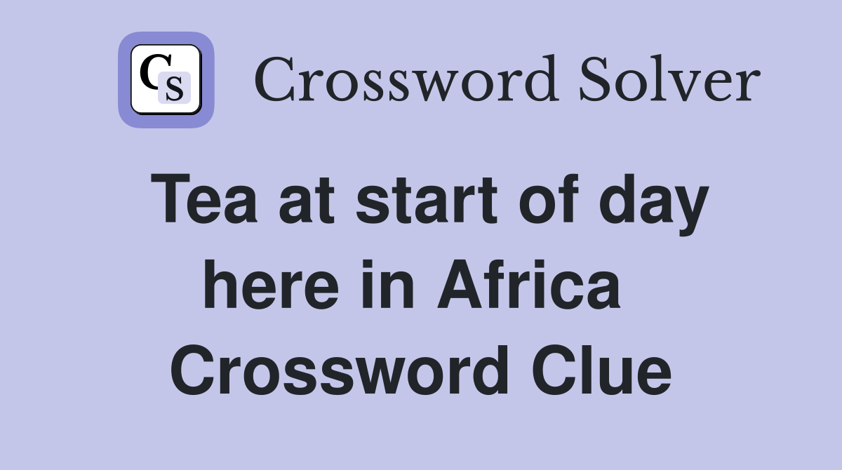 Tea at start of day here in Africa  Crossword Clue