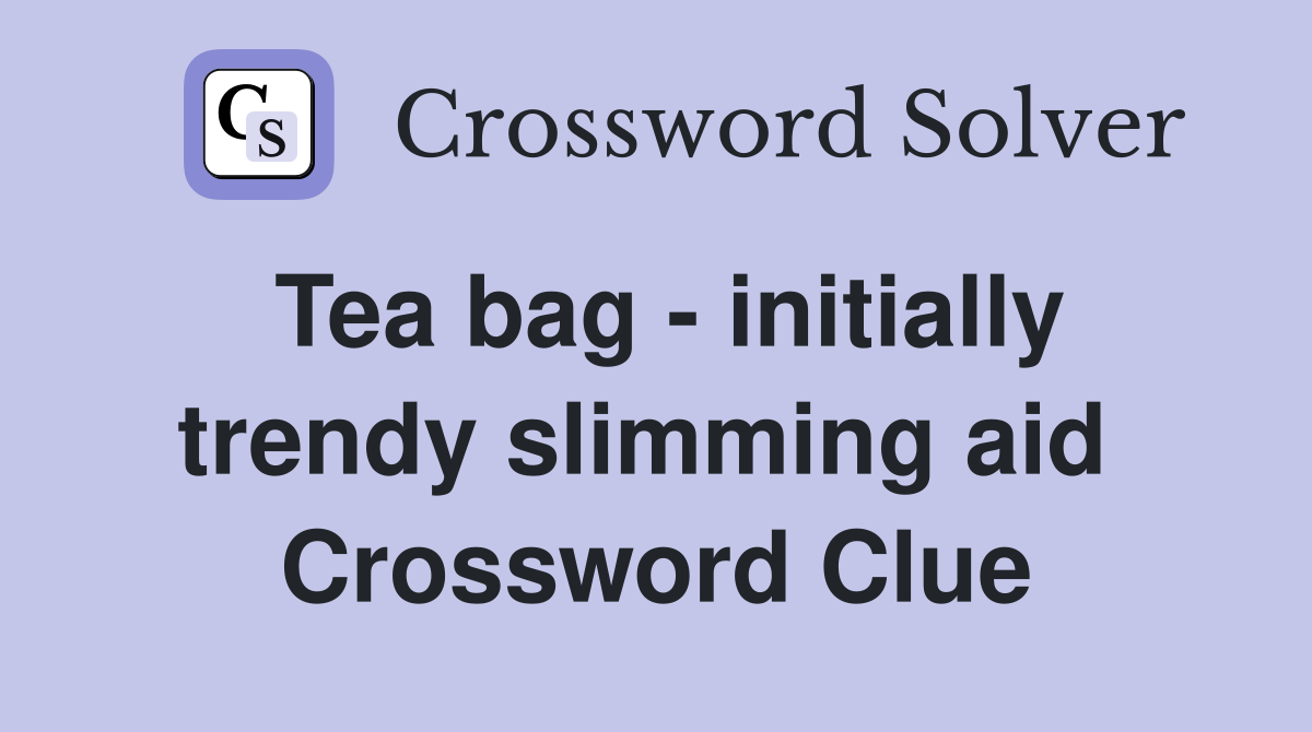 Tea bag - initially trendy slimming aid  Crossword Clue