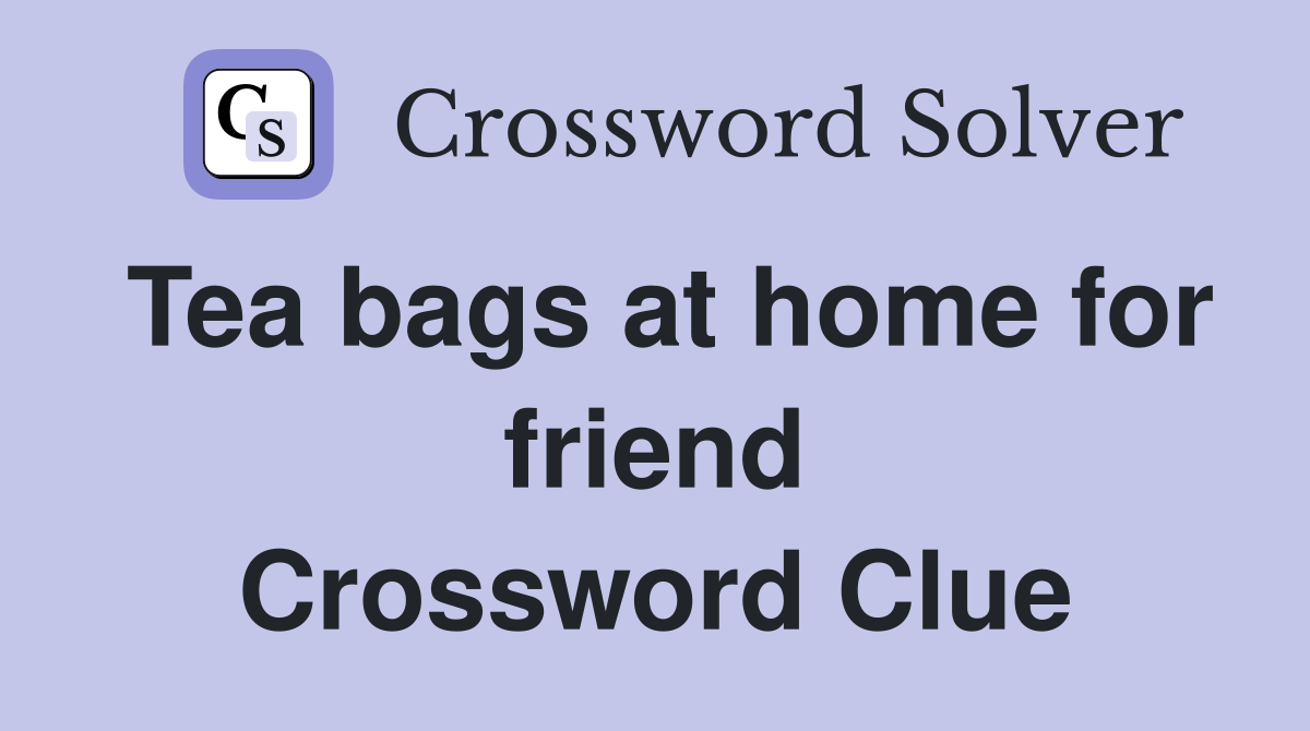 Tea bags at home for friend Crossword Clue