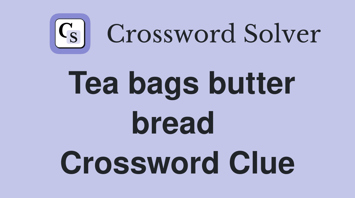 Tea bags butter bread  Crossword Clue