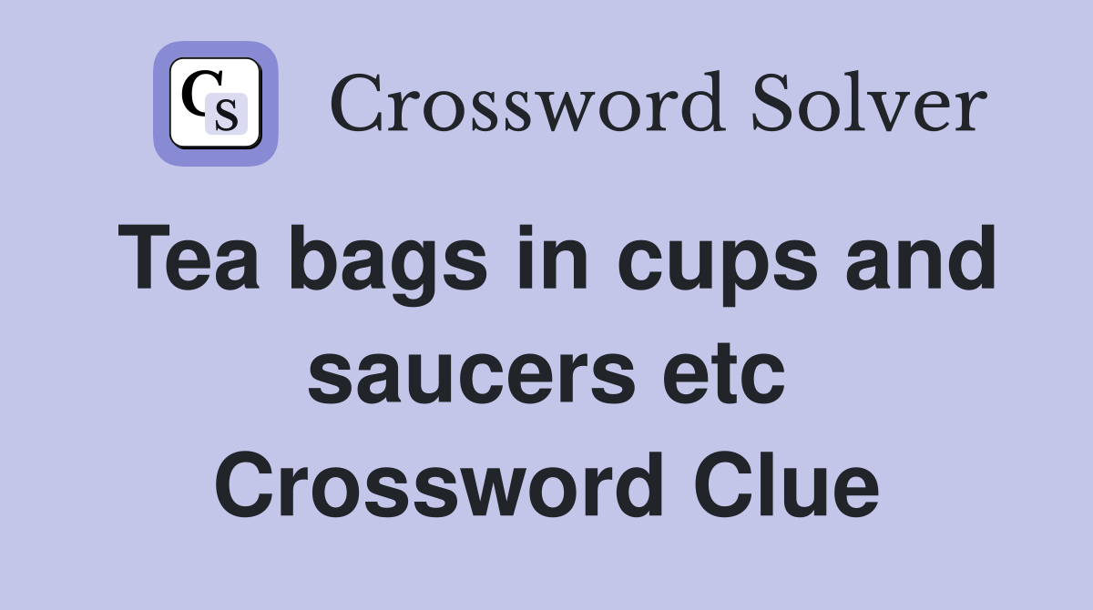 Tea bags in cups and saucers etc Crossword Clue