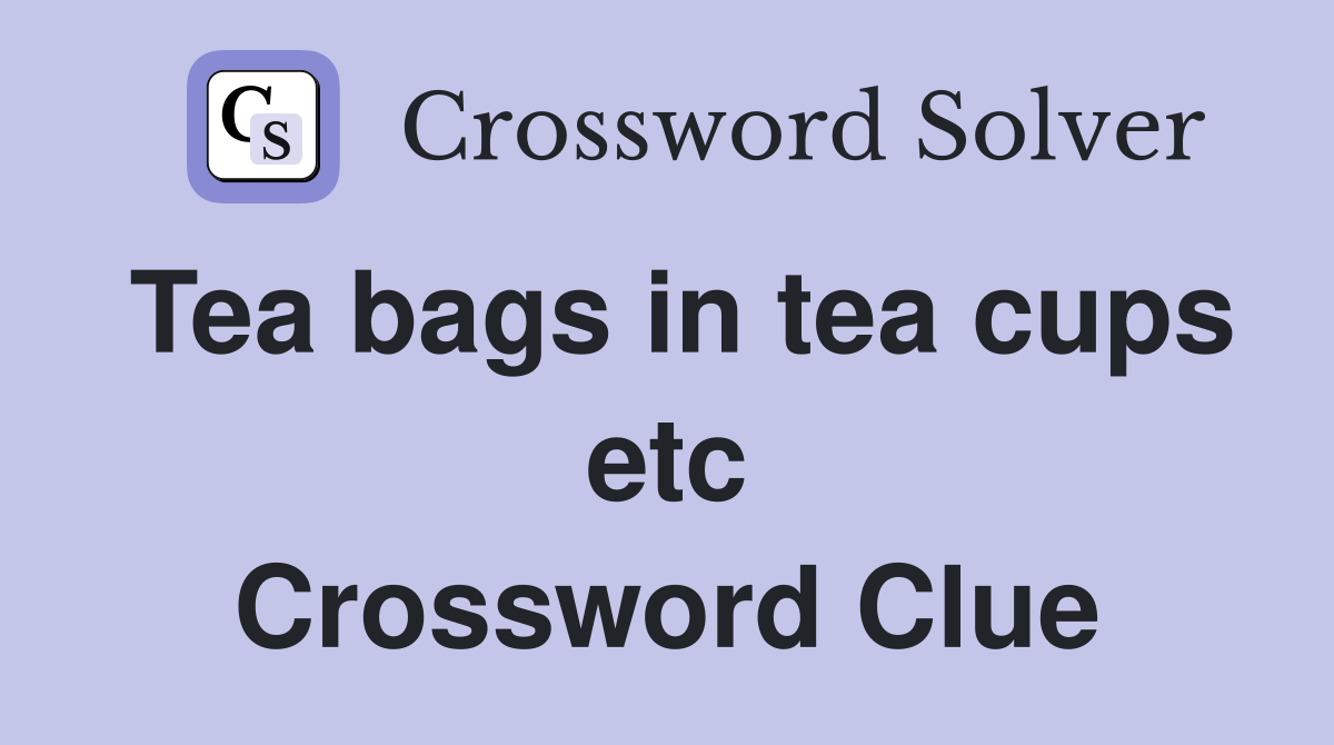 Tea bags in tea cups etc Crossword Clue
