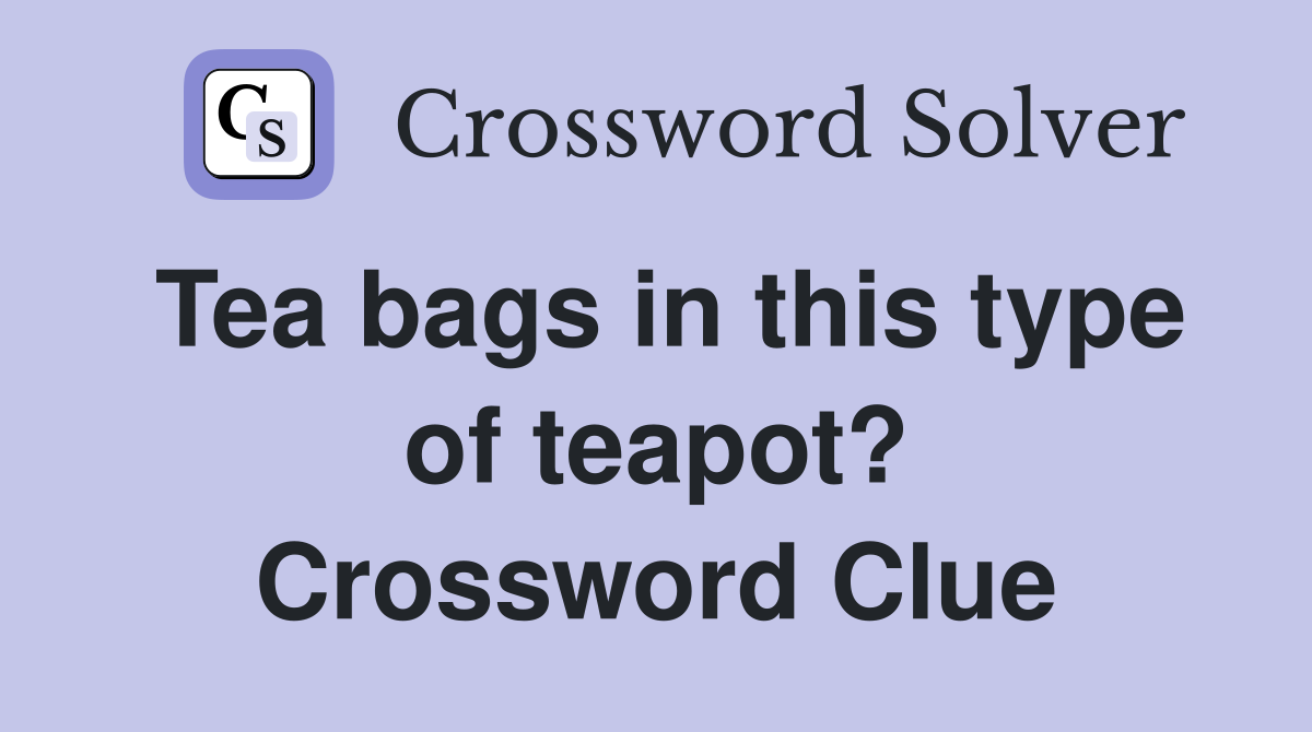 Tea bags in this type of teapot? Crossword Clue