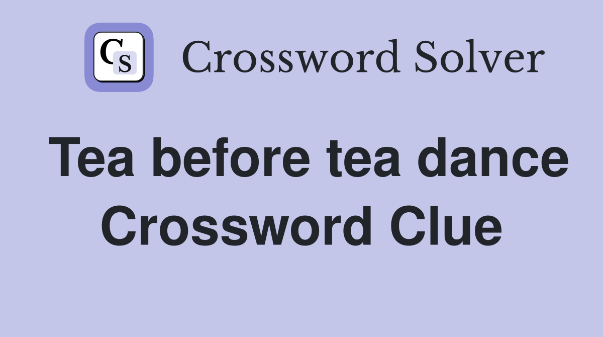 Tea before tea dance Crossword Clue