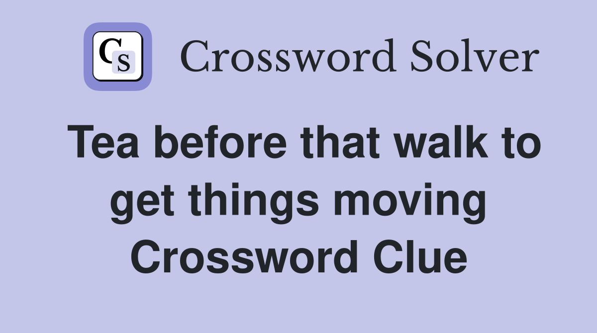 Tea before that walk to get things moving Crossword Clue