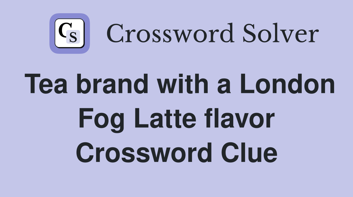 Tea brand with a London Fog Latte flavor Crossword Clue