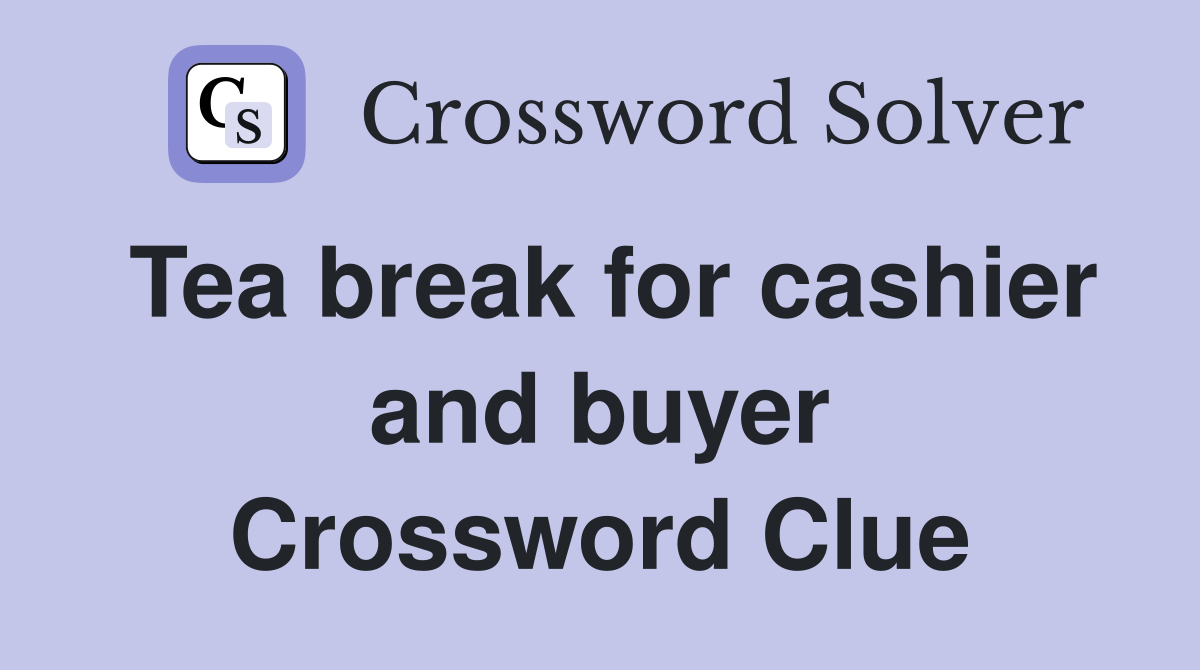 Tea break for cashier and buyer Crossword Clue