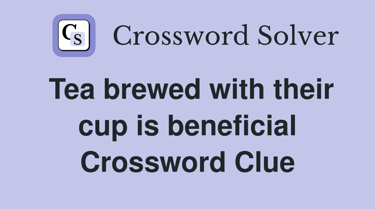 Tea brewed with their cup is beneficial Crossword Clue
