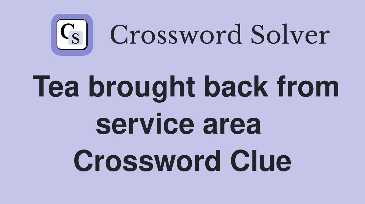 Tea brought back from service area  Crossword Clue