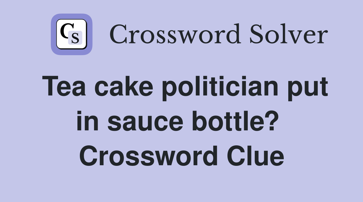 Tea cake politician put in sauce bottle?  Crossword Clue