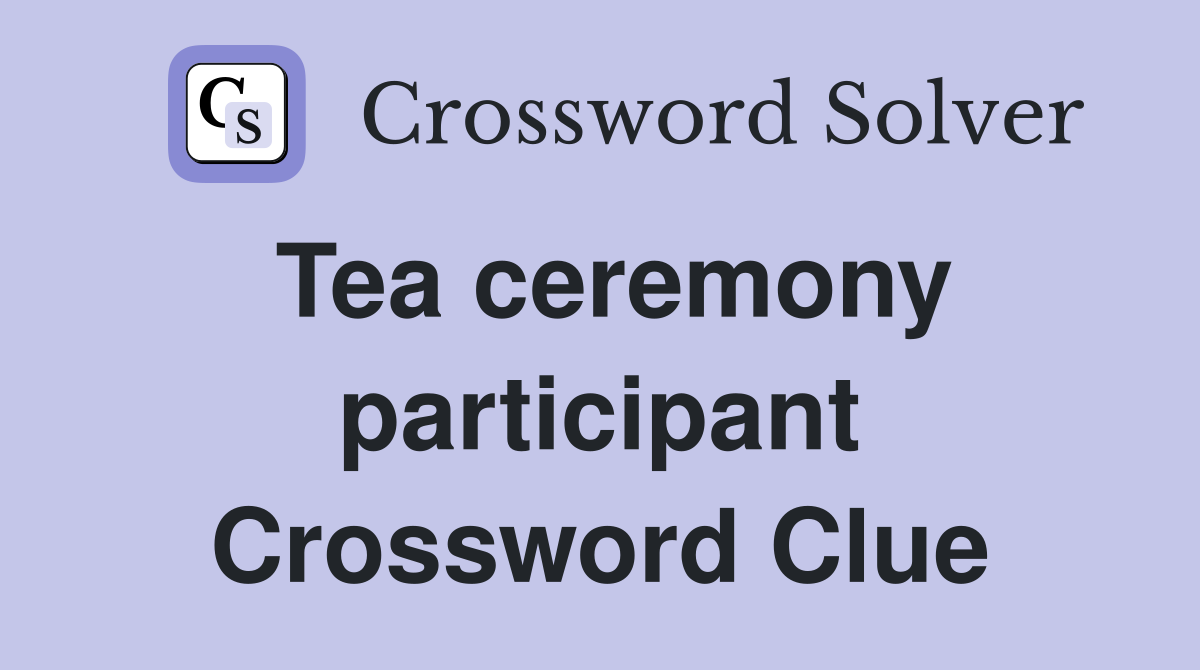 Tea ceremony participant Crossword Clue