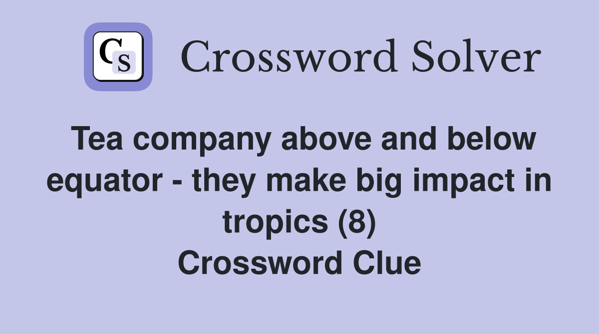 Tea company above and below equator - they make big impact in tropics (8) Crossword Clue