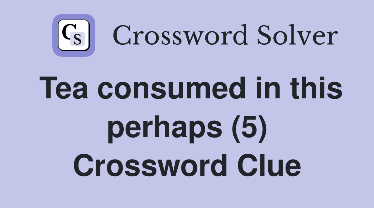 Tea consumed in this perhaps (5) Crossword Clue