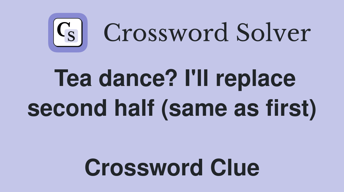 Tea dance? I'll replace second half (same as first)  Crossword Clue