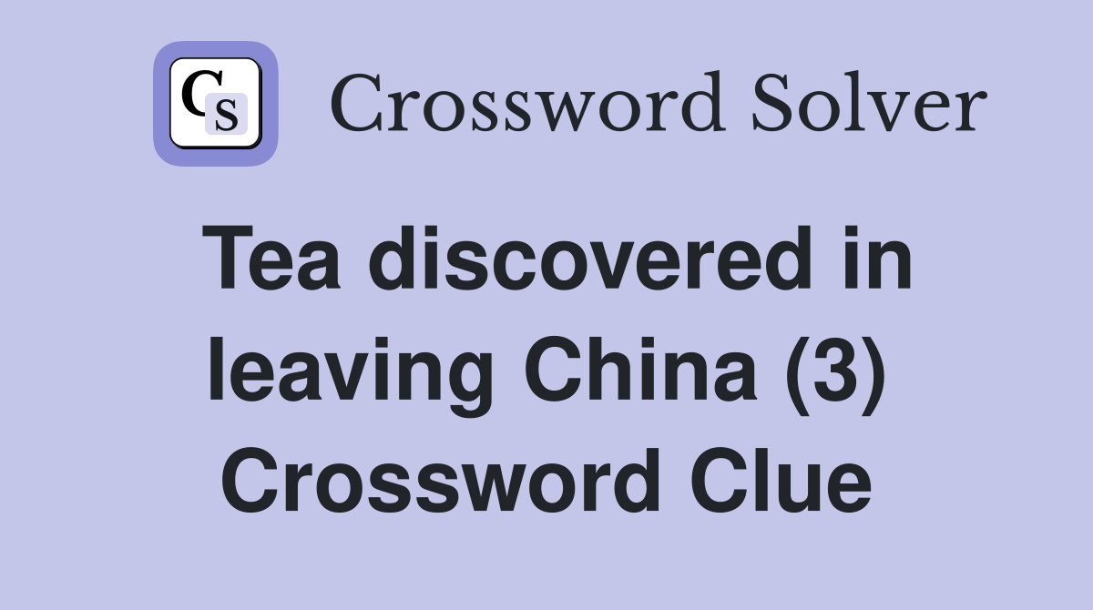 Tea discovered in leaving China (3) Crossword Clue