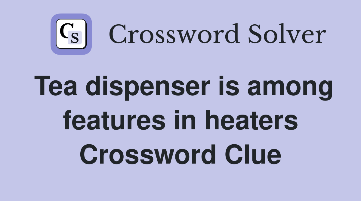 Tea dispenser is among features in heaters Crossword Clue