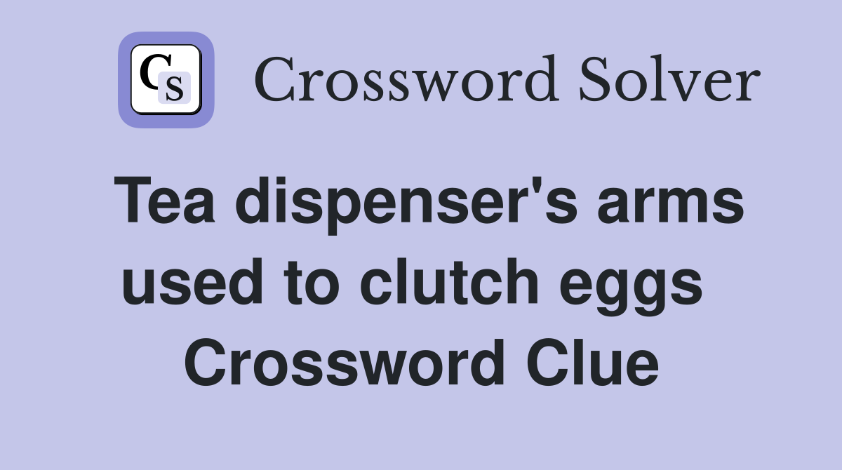 Tea dispenser's arms used to clutch eggs  Crossword Clue
