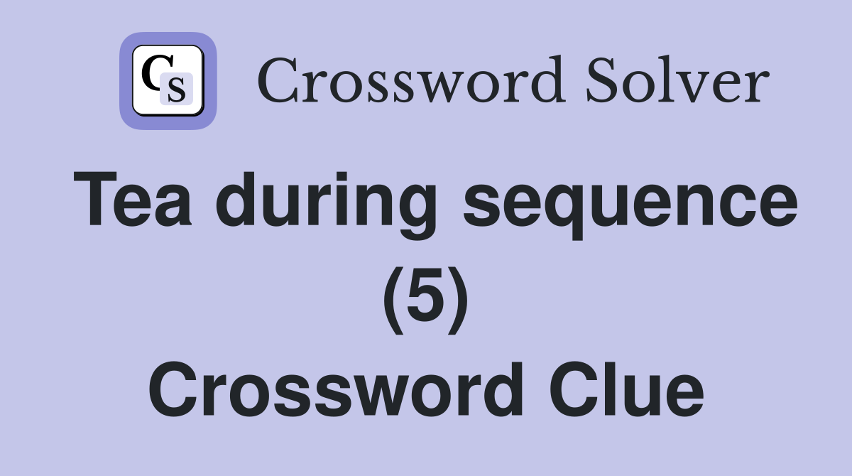 Tea during sequence (5) Crossword Clue