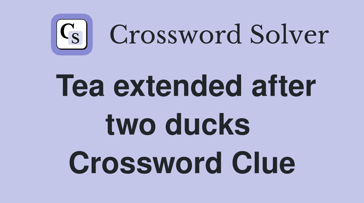 Tea extended after two ducks  Crossword Clue