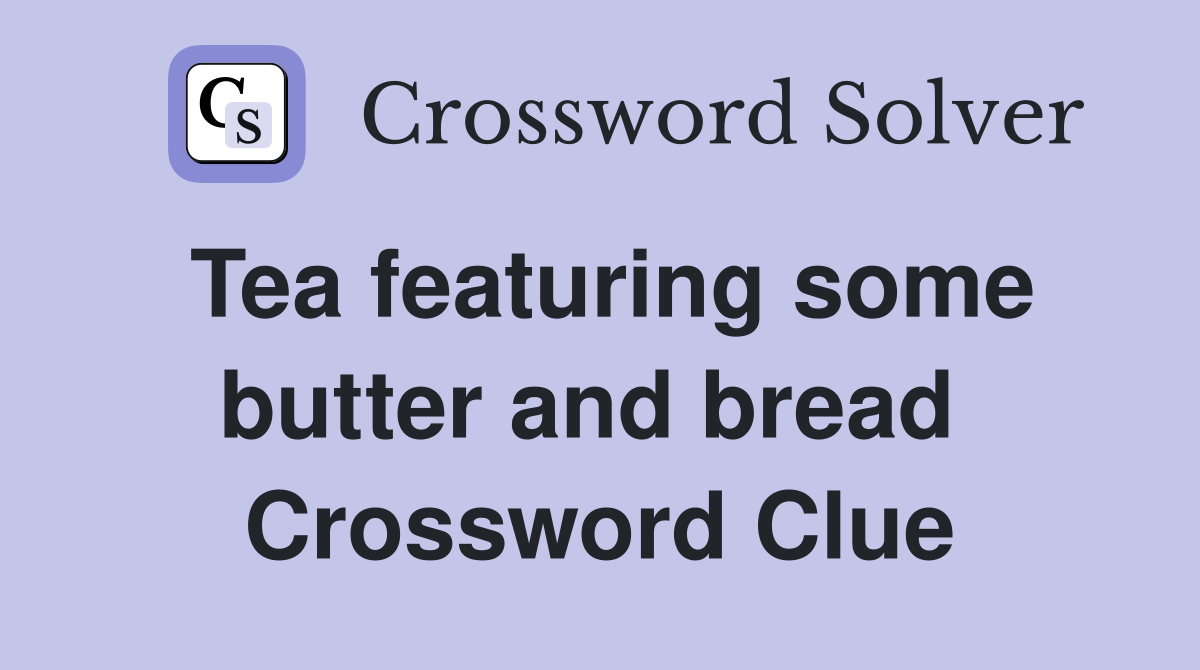 Tea featuring some butter and bread  Crossword Clue