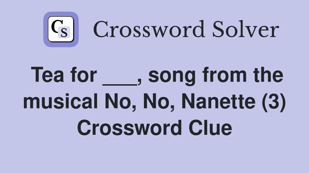 Tea for ___, song from the musical No, No, Nanette (3) Crossword Clue