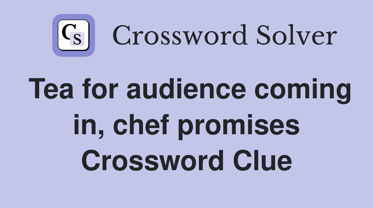 Tea for audience coming in, chef promises Crossword Clue