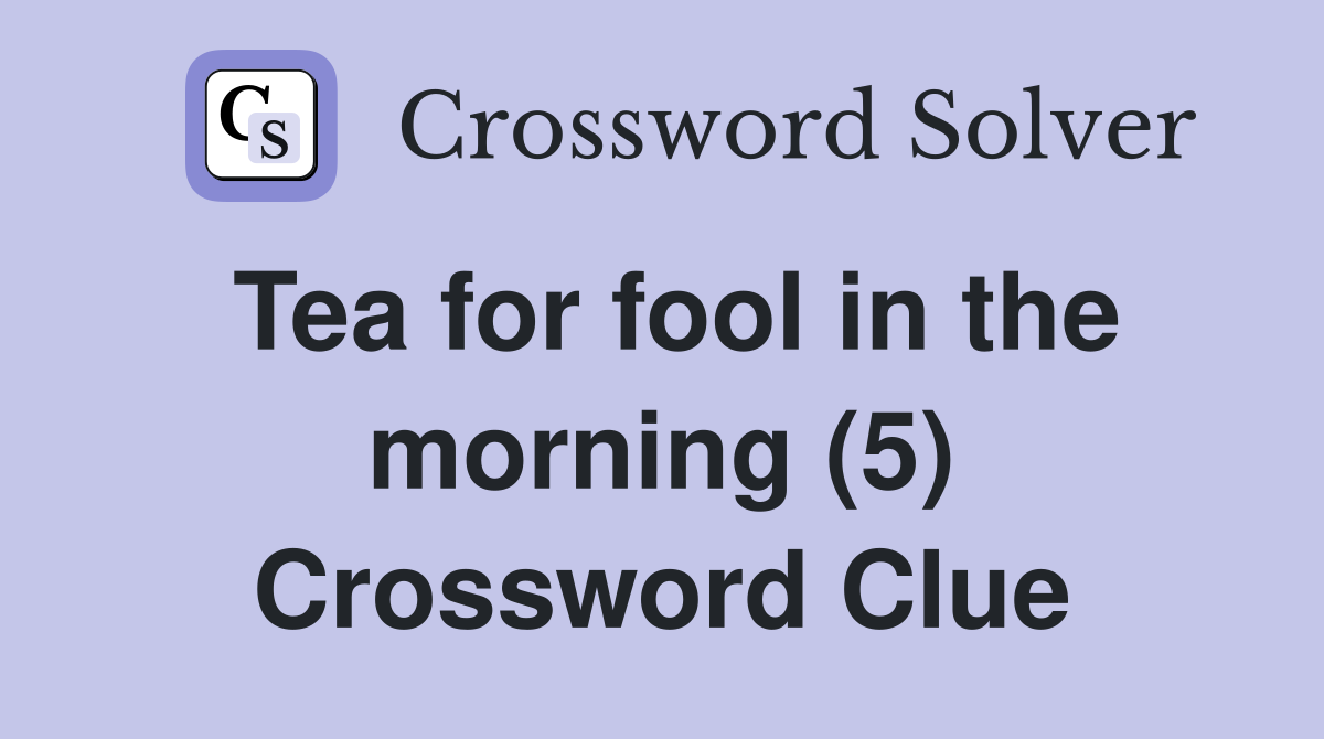 Tea for fool in the morning (5) Crossword Clue
