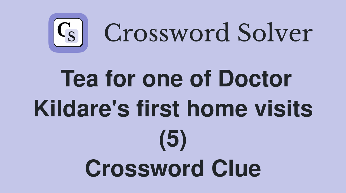 Tea for one of Doctor Kildare's first home visits (5) Crossword Clue