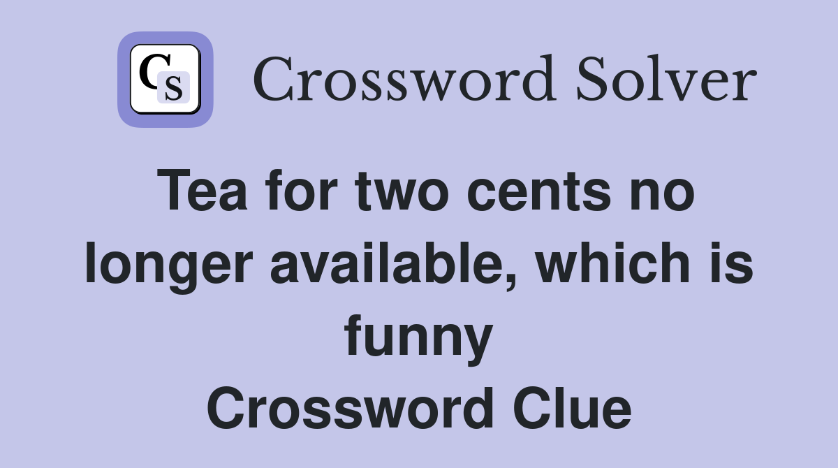 Tea for two cents no longer available, which is funny Crossword Clue