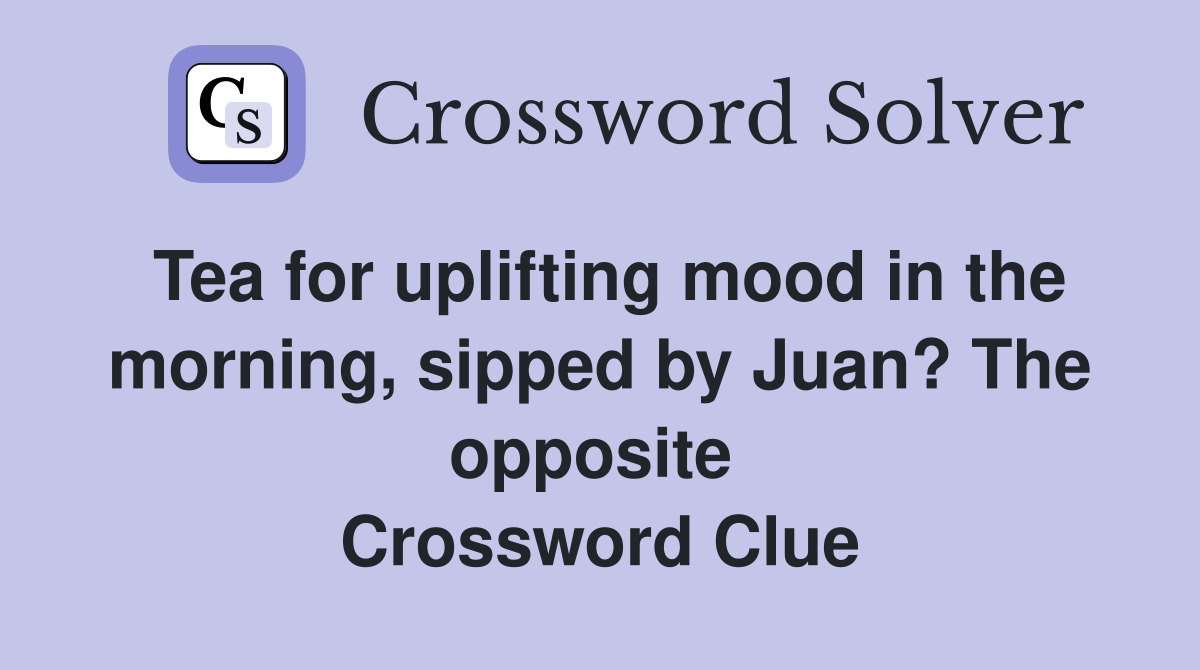 Tea for uplifting mood in the morning, sipped by Juan? The opposite  Crossword Clue