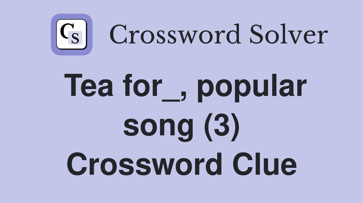 Tea for_, popular song (3) Crossword Clue