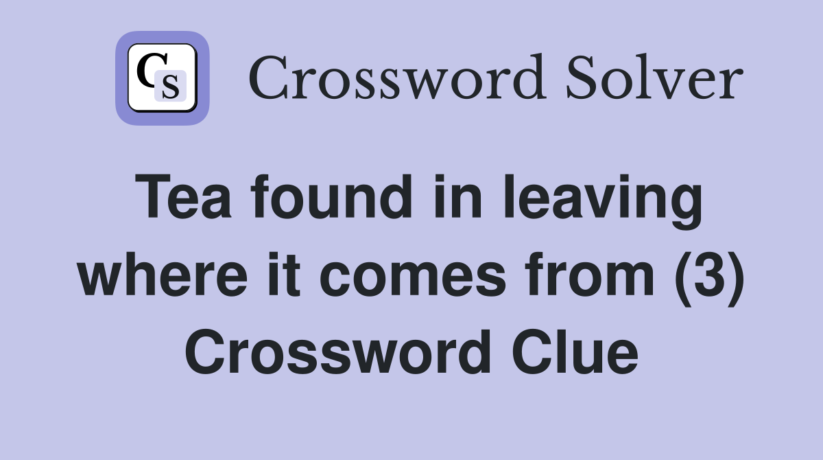 Tea found in leaving where it comes from (3) Crossword Clue