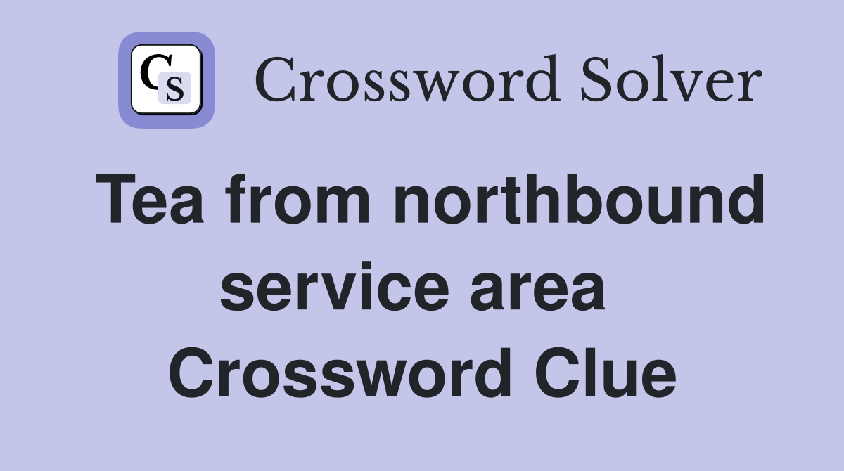 Tea from northbound service area  Crossword Clue