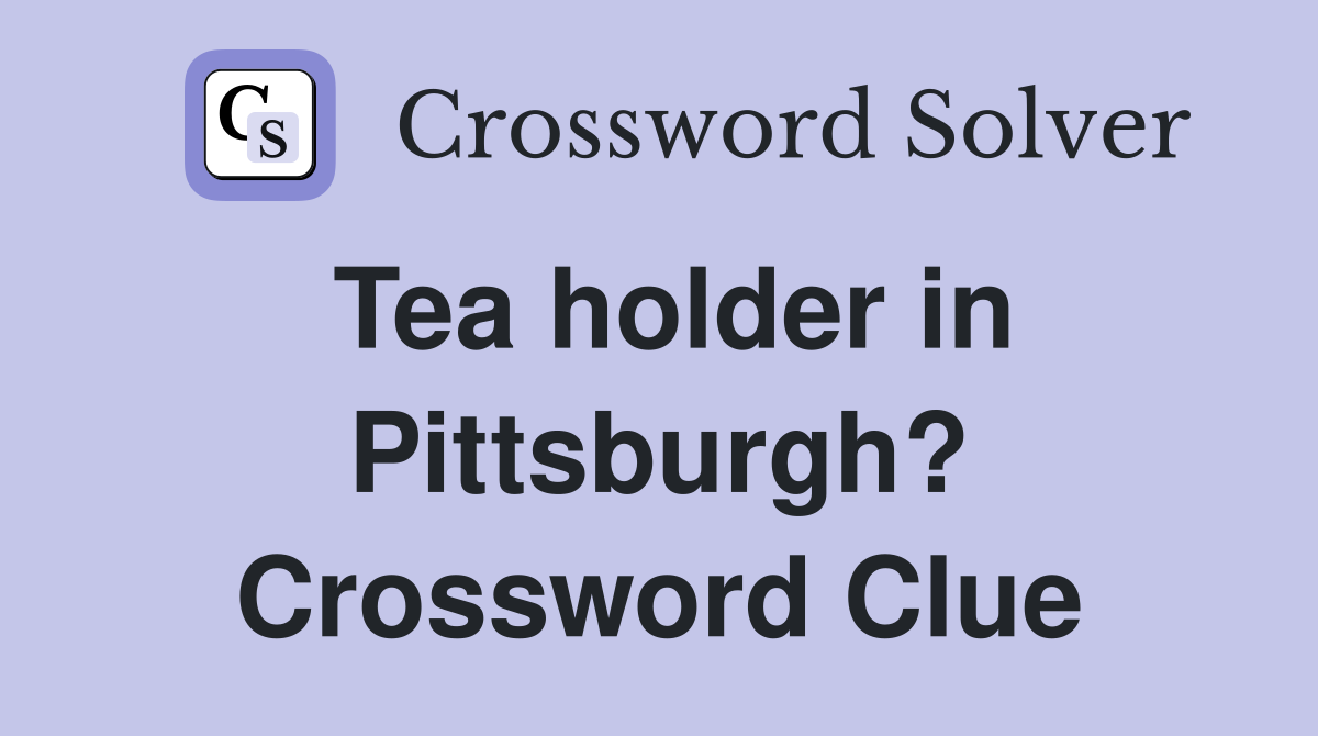 Tea holder in Pittsburgh? Crossword Clue