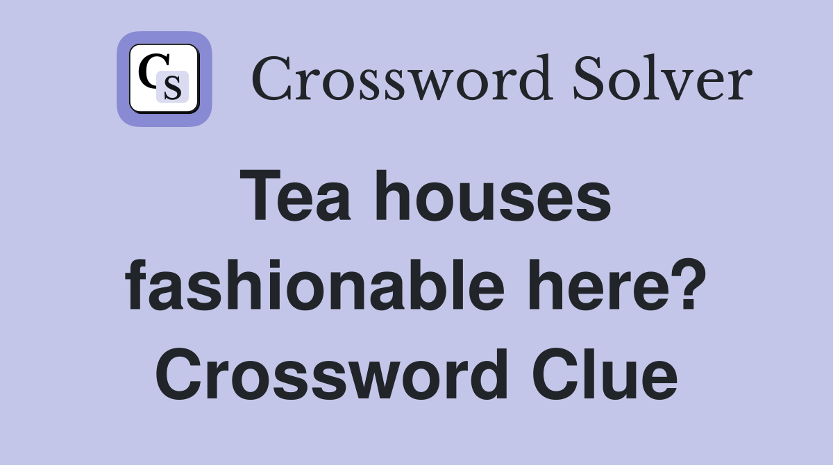 Tea houses fashionable here? Crossword Clue