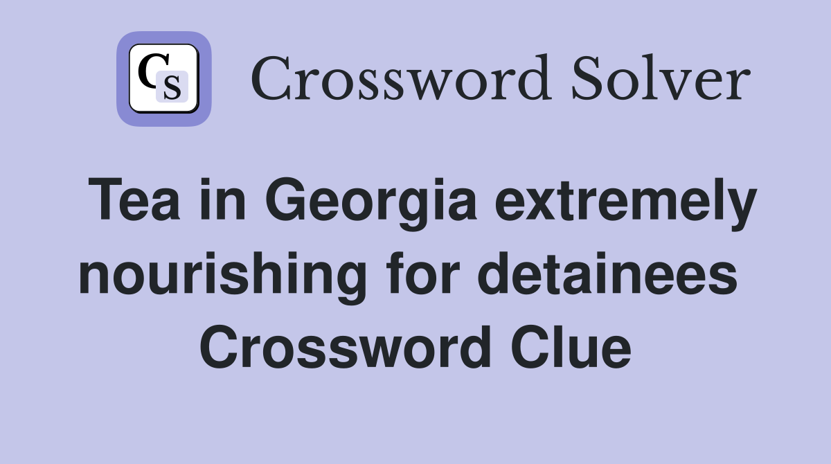 Tea in Georgia extremely nourishing for detainees  Crossword Clue